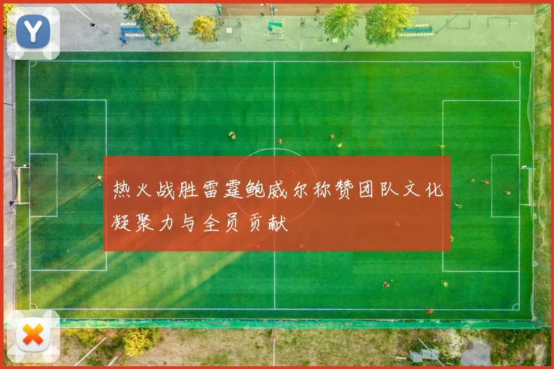 热火战胜雷霆鲍威尔称赞团队文化凝聚力与全员贡献