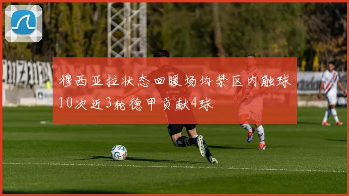 穆西亚拉状态回暖场均禁区内触球10次近3轮德甲贡献4球